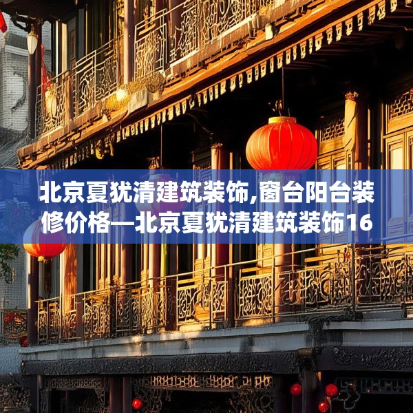 北京夏犹清建筑装饰,窗台阳台装修价格—北京夏犹清建筑装饰164.a40b41c44fgy.5176682