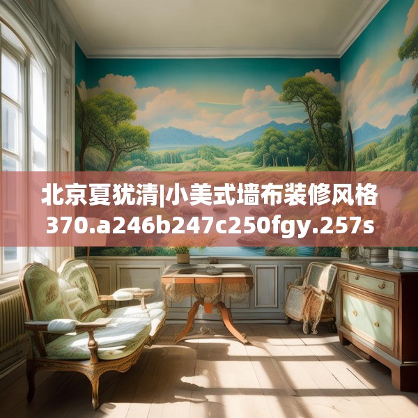 北京夏犹清|小美式墙布装修风格370.a246b247c250fgy.257sdA
