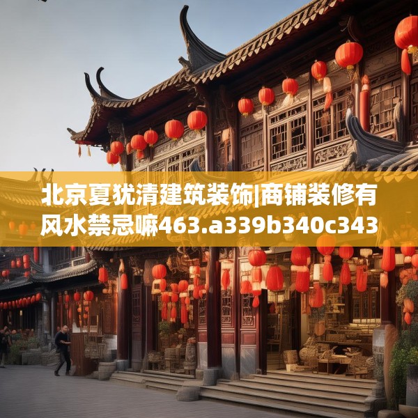 北京夏犹清建筑装饰|商铺装修有风水禁忌嘛463.a339b340c343fgy.350poiy