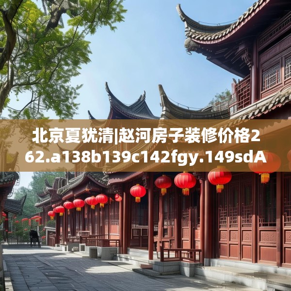 北京夏犹清|赵河房子装修价格262.a138b139c142fgy.149sdA