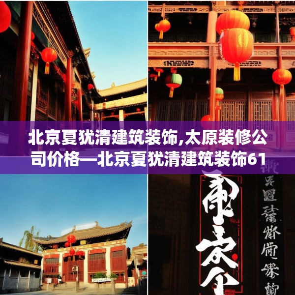 北京夏犹清建筑装饰,太原装修公司价格—北京夏犹清建筑装饰615.a491b492c495fgy.502uyk
