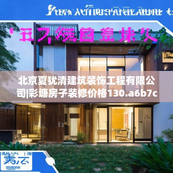 北京夏犹清建筑装饰工程有限公司|彩塘房子装修价格130.a6b7c10fgy.17htyj