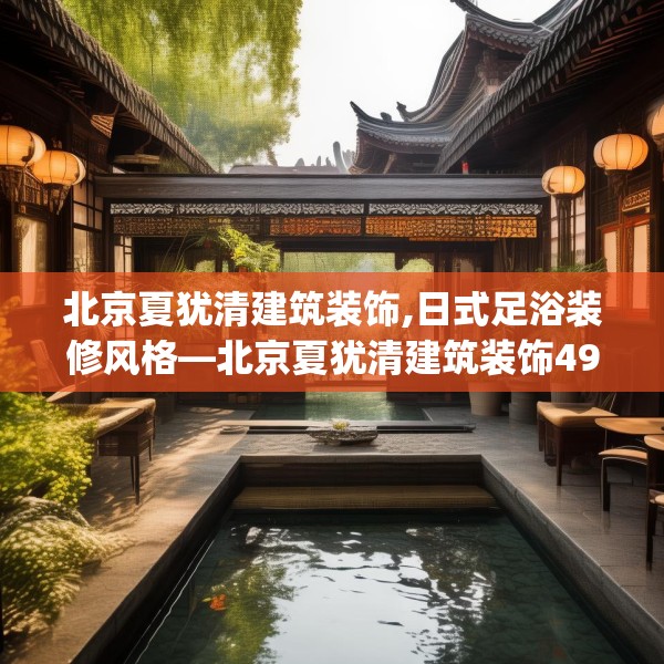 北京夏犹清建筑装饰,日式足浴装修风格—北京夏犹清建筑装饰497.a373b374c377fgy.384cvcx
