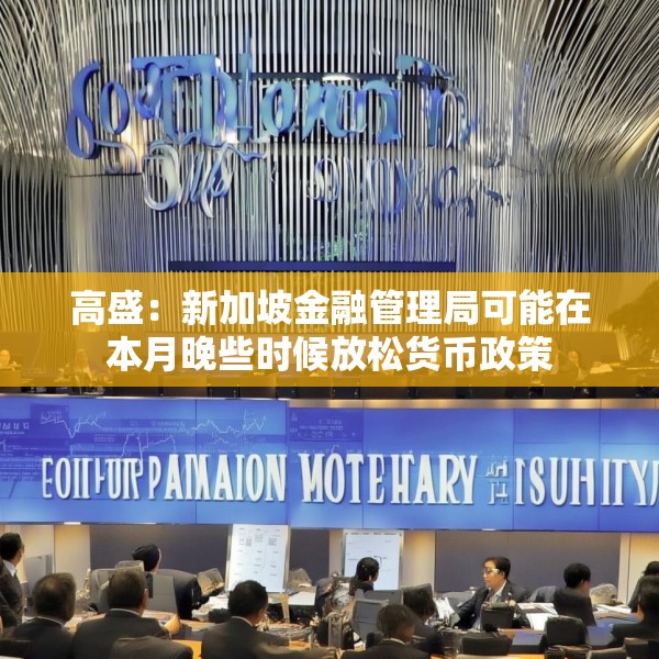 高盛：新加坡金融管理局可能在本月晚些时候放松货币政策