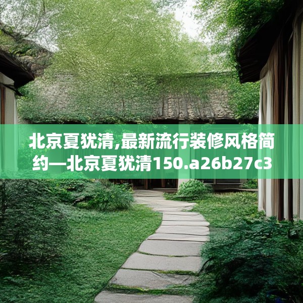 北京夏犹清,最新流行装修风格简约—北京夏犹清150.a26b27c30fgy.37dsfds
