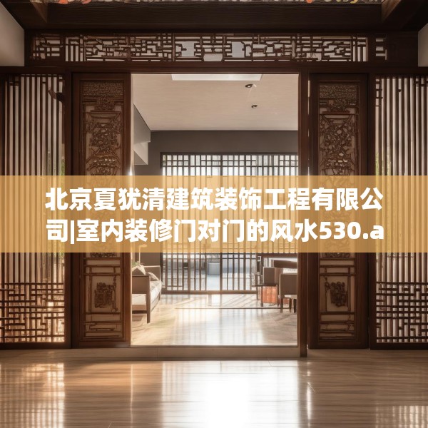 北京夏犹清建筑装饰工程有限公司|室内装修门对门的风水530.a406b407c410fgy.417wew