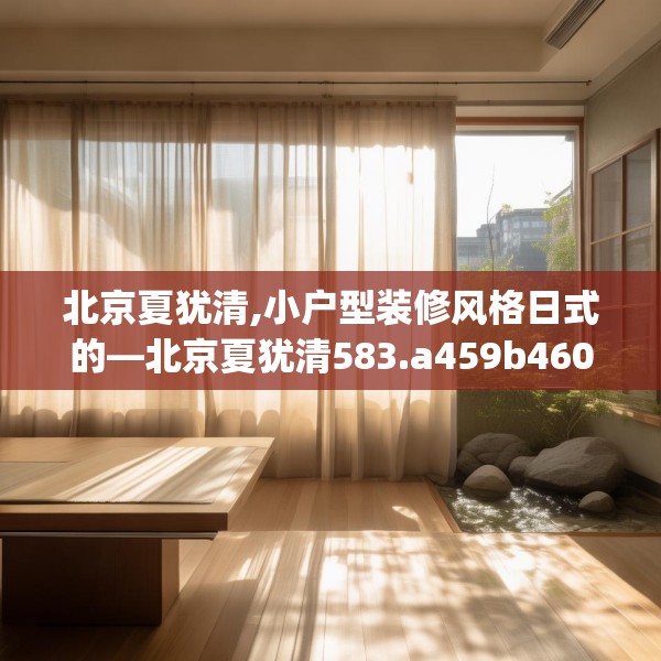 北京夏犹清,小户型装修风格日式的—北京夏犹清583.a459b460c463fgy.470fdsfds
