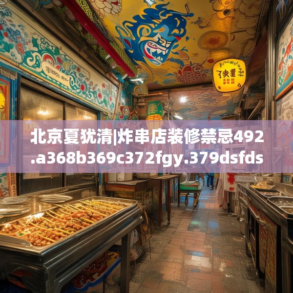 北京夏犹清|炸串店装修禁忌492.a368b369c372fgy.379dsfds