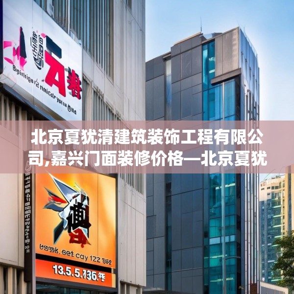 北京夏犹清建筑装饰工程有限公司,嘉兴门面装修价格—北京夏犹清建筑装饰工程有限公司135.a11b12c15fgy.22fghfd
