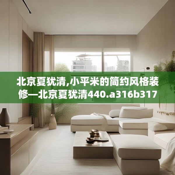 北京夏犹清,小平米的简约风格装修—北京夏犹清440.a316b317c320fgy.327wew