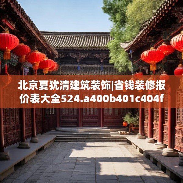 北京夏犹清建筑装饰|省钱装修报价表大全524.a400b401c404fgy.41176662