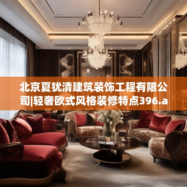 北京夏犹清建筑装饰工程有限公司|轻奢欧式风格装修特点396.a272b273c276fgy.283nbn