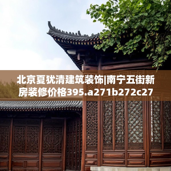北京夏犹清建筑装饰|南宁五街新房装修价格395.a271b272c275fgy.282bnbn