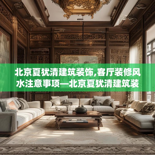 北京夏犹清建筑装饰,客厅装修风水注意事项—北京夏犹清建筑装饰297.a173b174c177fgy.184fghfd