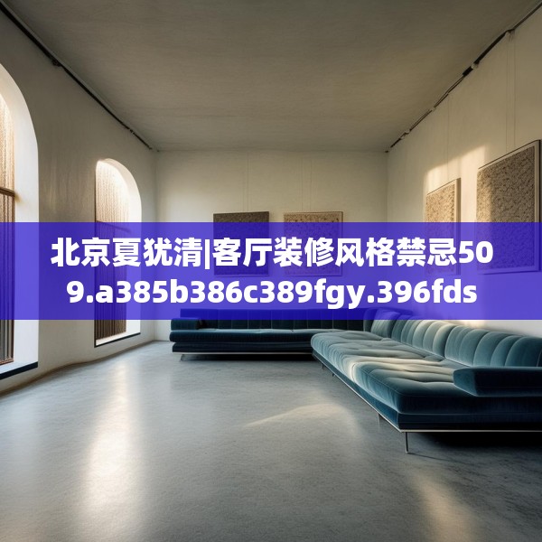 北京夏犹清|客厅装修风格禁忌509.a385b386c389fgy.396fds