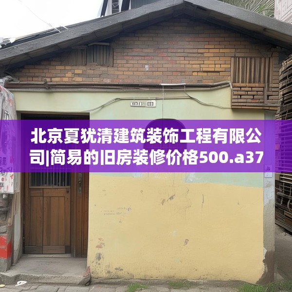 北京夏犹清建筑装饰工程有限公司|简易的旧房装修价格500.a376b377c380fgy.387xczxv