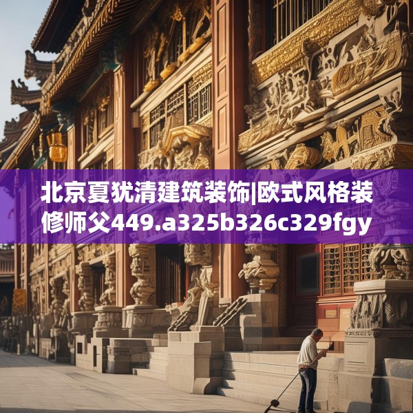 北京夏犹清建筑装饰|欧式风格装修师父449.a325b326c329fgy.336bnbn