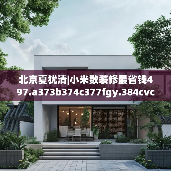 北京夏犹清|小米数装修最省钱497.a373b374c377fgy.384cvcx