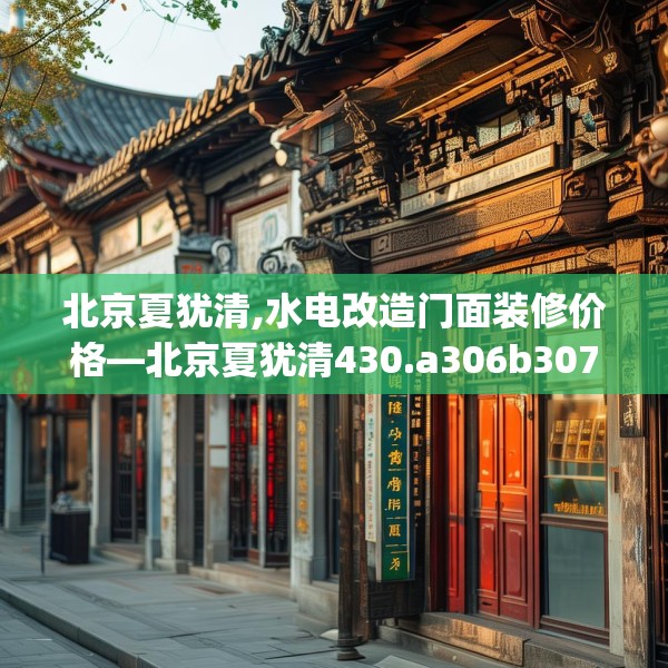 北京夏犹清,水电改造门面装修价格—北京夏犹清430.a306b307c310fgy.317dewqe