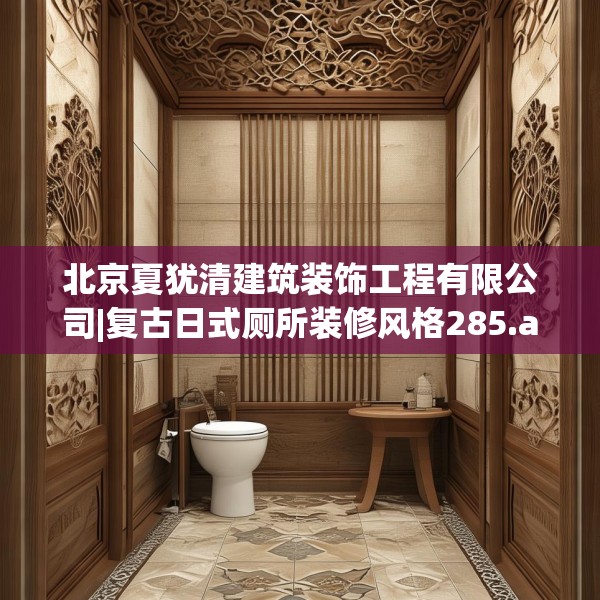 北京夏犹清建筑装饰工程有限公司|复古日式厕所装修风格285.a161b162c165fgy.172fhsg