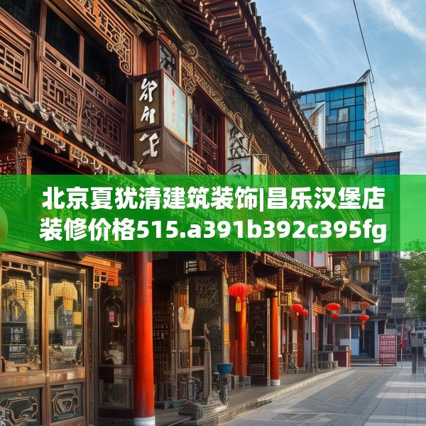 北京夏犹清建筑装饰|昌乐汉堡店装修价格515.a391b392c395fgy.402cvcx