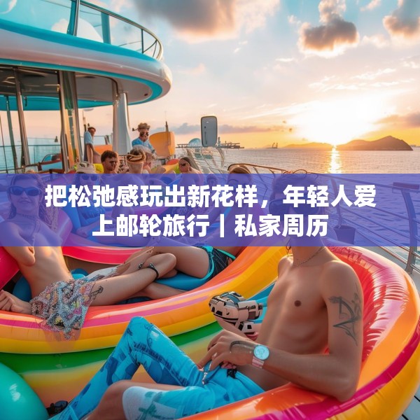 把松弛感玩出新花样，年轻人爱上邮轮旅行｜私家周历