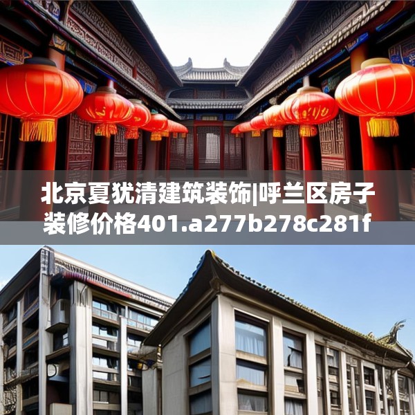 北京夏犹清建筑装饰|呼兰区房子装修价格401.a277b278c281fgy.288fds