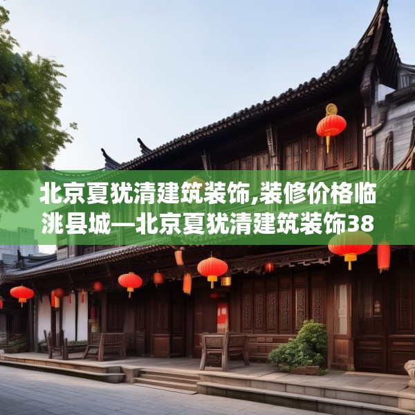 北京夏犹清建筑装饰,装修价格临洮县城—北京夏犹清建筑装饰381.a257b258c261fgy.268uyk