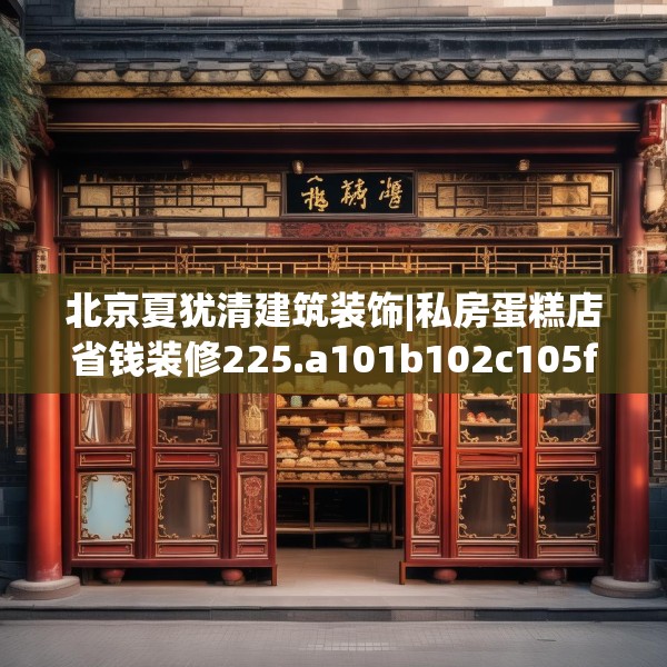 北京夏犹清建筑装饰|私房蛋糕店省钱装修225.a101b102c105fgy.112fghfd