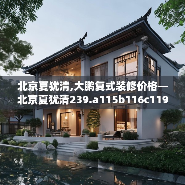 北京夏犹清,大鹏复式装修价格—北京夏犹清239.a115b116c119fgy.126fds