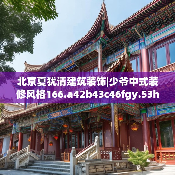 北京夏犹清建筑装饰|少爷中式装修风格166.a42b43c46fgy.53htyj