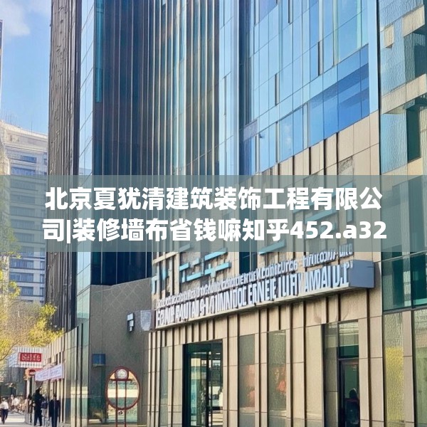 北京夏犹清建筑装饰工程有限公司|装修墙布省钱嘛知乎452.a328b329c332fgy.33976666
