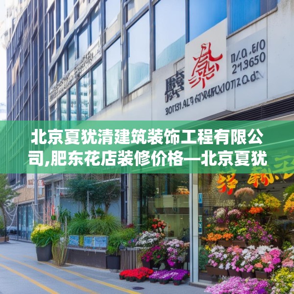 北京夏犹清建筑装饰工程有限公司,肥东花店装修价格—北京夏犹清建筑装饰工程有限公司185.a61b62c65fgy.72fds