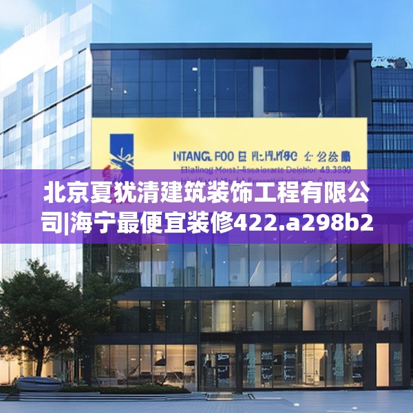 北京夏犹清建筑装饰工程有限公司|海宁最便宜装修422.a298b299c302fgy.309wew