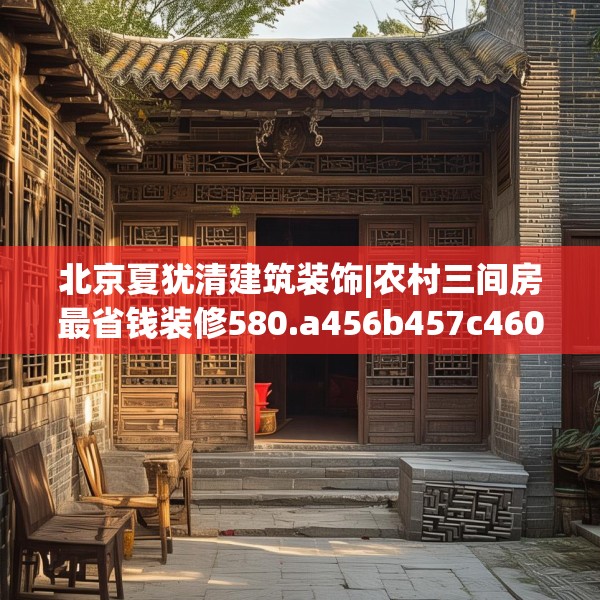 北京夏犹清建筑装饰|农村三间房最省钱装修580.a456b457c460fgy.467htyj