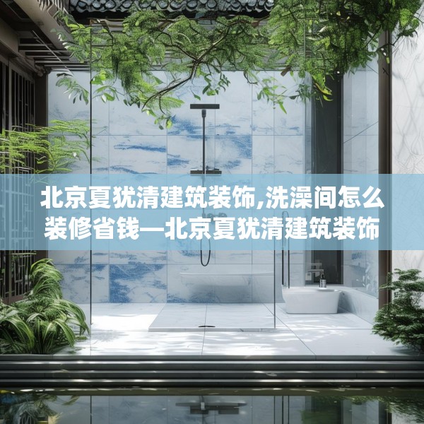 北京夏犹清建筑装饰,洗澡间怎么装修省钱—北京夏犹清建筑装饰370.a246b247c250fgy.257sdA
