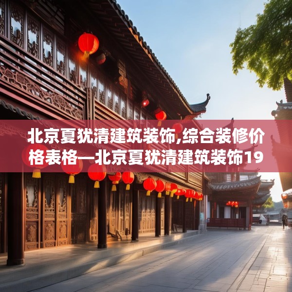 北京夏犹清建筑装饰,综合装修价格表格—北京夏犹清建筑装饰193.a69b70c73fgy.80poiy