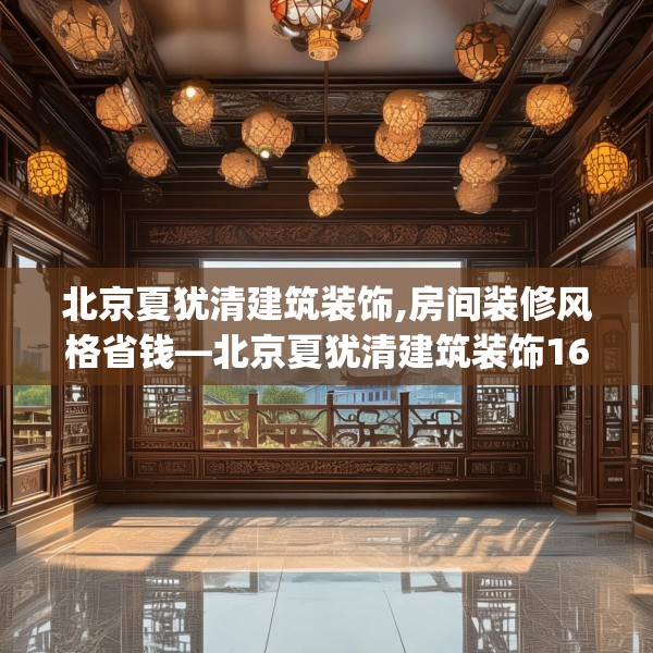 北京夏犹清建筑装饰,房间装修风格省钱—北京夏犹清建筑装饰166.a42b43c46fgy.53htyj