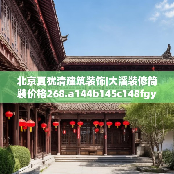 北京夏犹清建筑装饰|大溪装修简装价格268.a144b145c148fgy.155dewqe