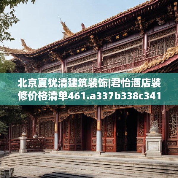 北京夏犹清建筑装饰|君怡酒店装修价格清单461.a337b338c341fgy.348cvcx