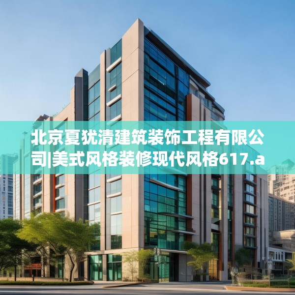北京夏犹清建筑装饰工程有限公司|美式风格装修现代风格617.a493b494c497fgy.504fds