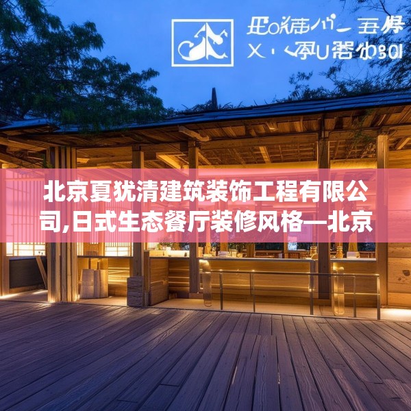 北京夏犹清建筑装饰工程有限公司,日式生态餐厅装修风格—北京夏犹清建筑装饰工程有限公司283.a159b160c163fgy.170poiy
