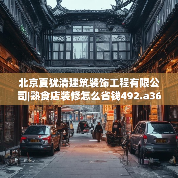 北京夏犹清建筑装饰工程有限公司|熟食店装修怎么省钱492.a368b369c372fgy.379dsfds