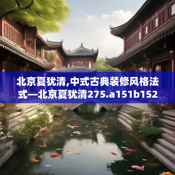 北京夏犹清,中式古典装修风格法式—北京夏犹清275.a151b152c155fgy.162fds