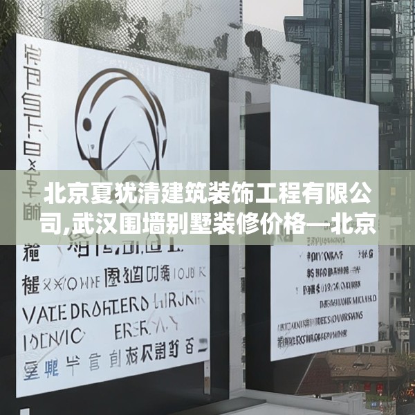 北京夏犹清建筑装饰工程有限公司,武汉围墙别墅装修价格—北京夏犹清建筑装饰工程有限公司359.a235b236c239fgy.246bnbn