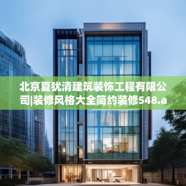 北京夏犹清建筑装饰工程有限公司|装修风格大全简约装修548.a424b425c428fgy.435wew