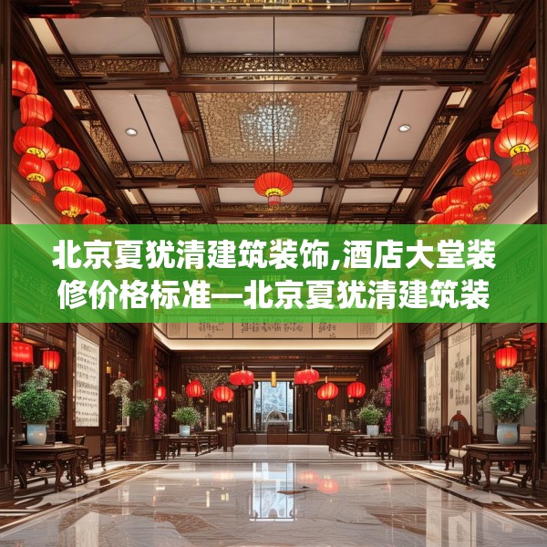 北京夏犹清建筑装饰,酒店大堂装修价格标准—北京夏犹清建筑装饰584.a460b461c464fgy.471wew