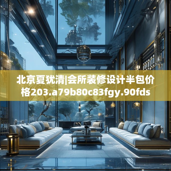 北京夏犹清|会所装修设计半包价格203.a79b80c83fgy.90fds