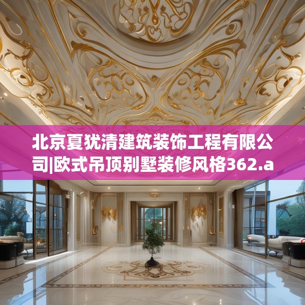 北京夏犹清建筑装饰工程有限公司|欧式吊顶别墅装修风格362.a238b239c242fgy.24976671