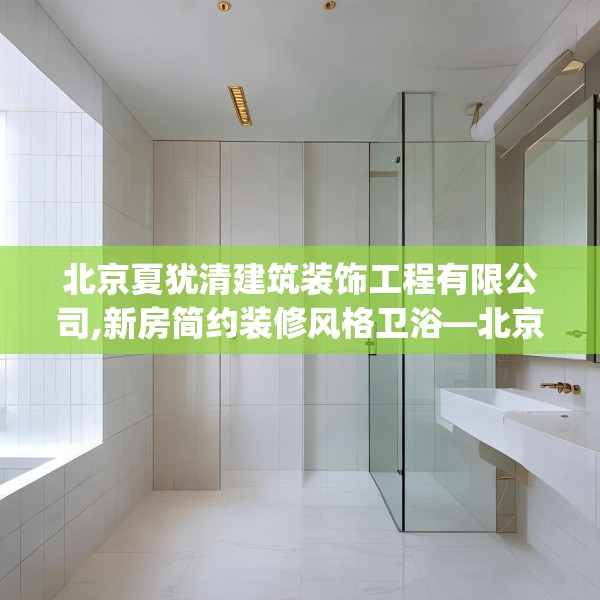 北京夏犹清建筑装饰工程有限公司,新房简约装修风格卫浴—北京夏犹清建筑装饰工程有限公司606.a482b483c486fgy.493lkjl